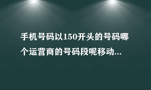 手机号码以150开头的号码哪个运营商的号码段呢移动，联通，还是电信啊？