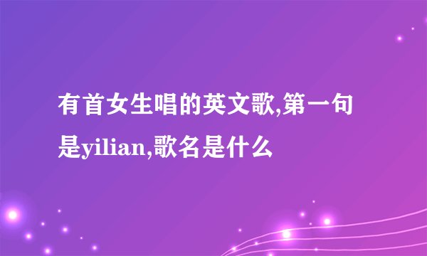 有首女生唱的英文歌,第一句是yilian,歌名是什么