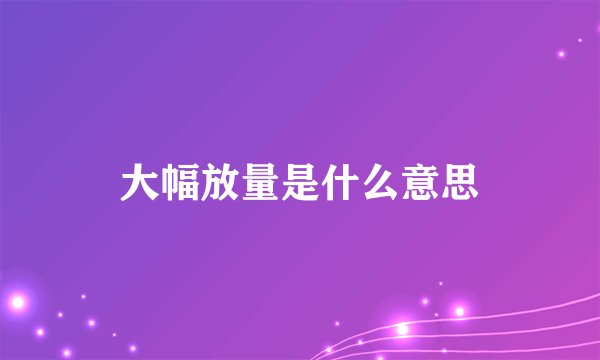 大幅放量是什么意思