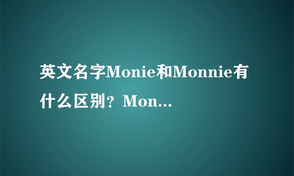 英文名字Monie和Monnie有什么区别？Monie发音是什么？