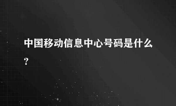 中国移动信息中心号码是什么？