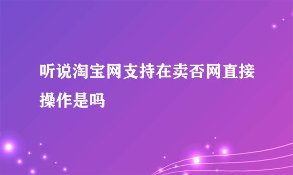 听说淘宝网支持在卖否网直接操作是吗