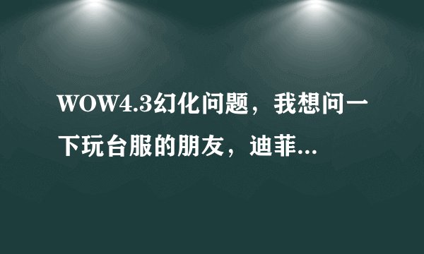 WOW4.3幻化问题，我想问一下玩台服的朋友，迪菲亚口罩能不能幻化？杉德雷的隐形外衣能幻化吗？