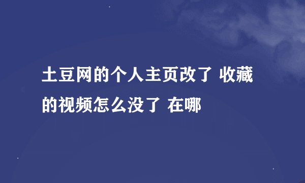 土豆网的个人主页改了 收藏的视频怎么没了 在哪