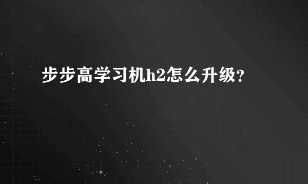 步步高学习机h2怎么升级？