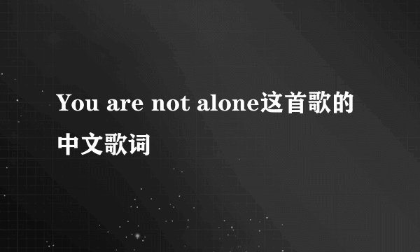 You are not alone这首歌的中文歌词