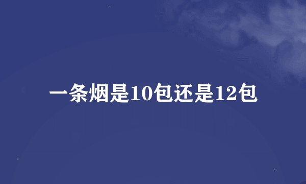 一条烟是10包还是12包
