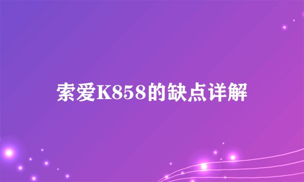 索爱K858的缺点详解
