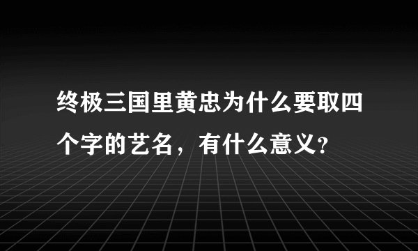 终极三国里黄忠为什么要取四个字的艺名，有什么意义？