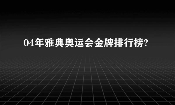 04年雅典奥运会金牌排行榜?