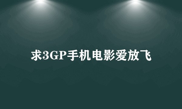 求3GP手机电影爱放飞