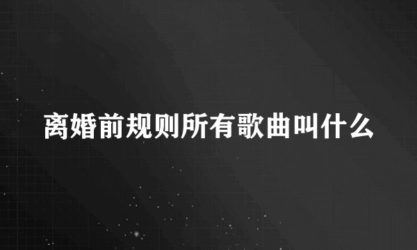 离婚前规则所有歌曲叫什么