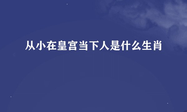 从小在皇宫当下人是什么生肖