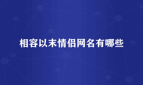 相容以末情侣网名有哪些