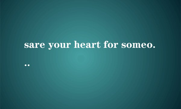 sare your heart for someone who cares!什么意思？