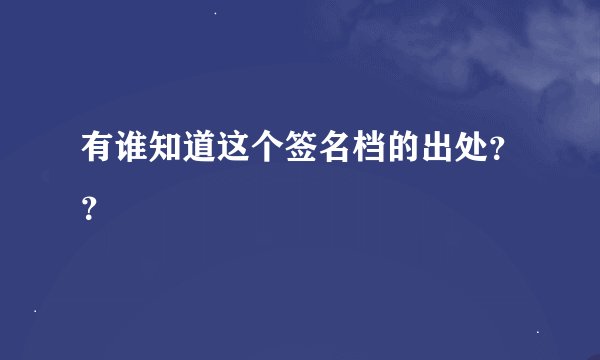 有谁知道这个签名档的出处？？