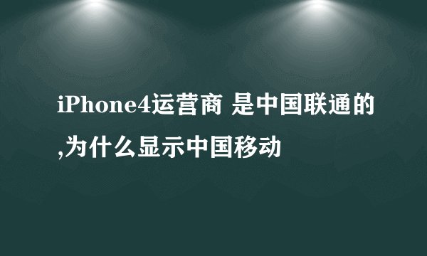 iPhone4运营商 是中国联通的,为什么显示中国移动
