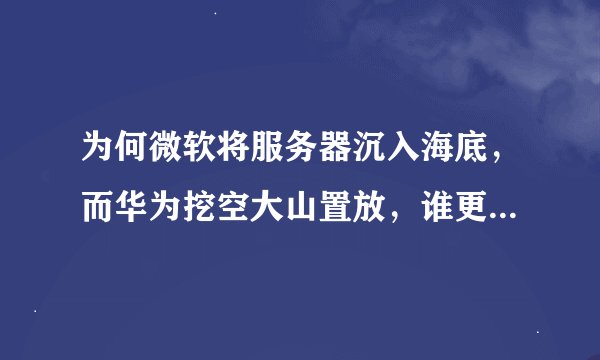 为何微软将服务器沉入海底，而华为挖空大山置放，谁更胜一筹？