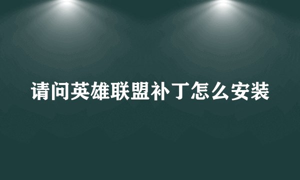请问英雄联盟补丁怎么安装