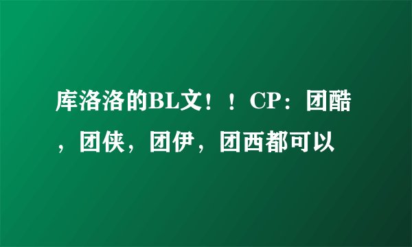 库洛洛的BL文！！CP：团酷，团侠，团伊，团西都可以