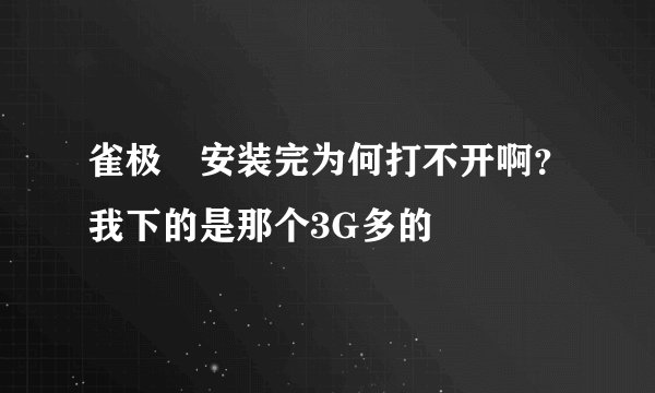 雀极姫安装完为何打不开啊？我下的是那个3G多的