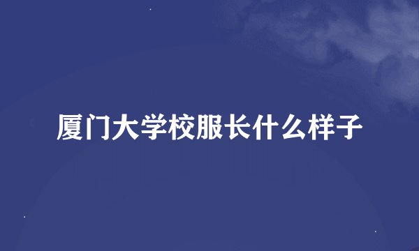 厦门大学校服长什么样子