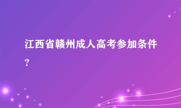 江西省赣州成人高考参加条件？