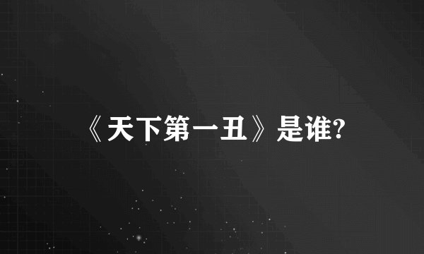 《天下第一丑》是谁?