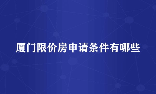 厦门限价房申请条件有哪些