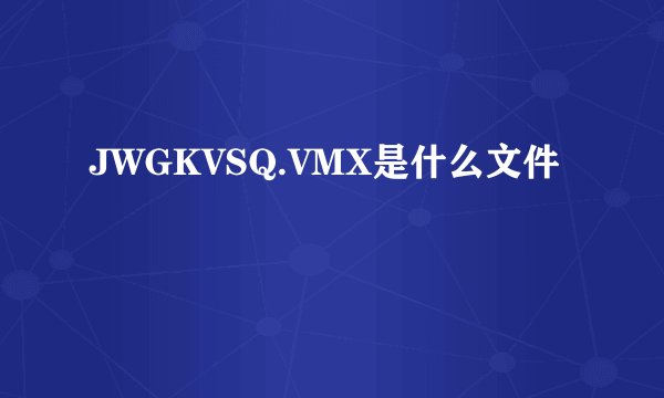 JWGKVSQ.VMX是什么文件