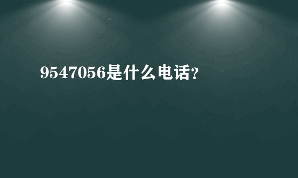 9547056是什么电话？
