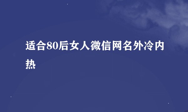 适合80后女人微信网名外冷内热