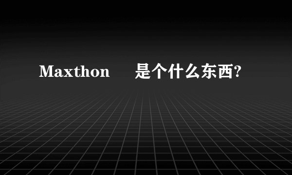 Maxthon     是个什么东西?