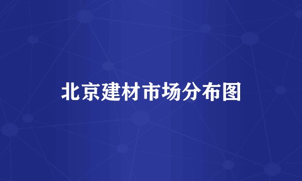 北京建材市场分布图