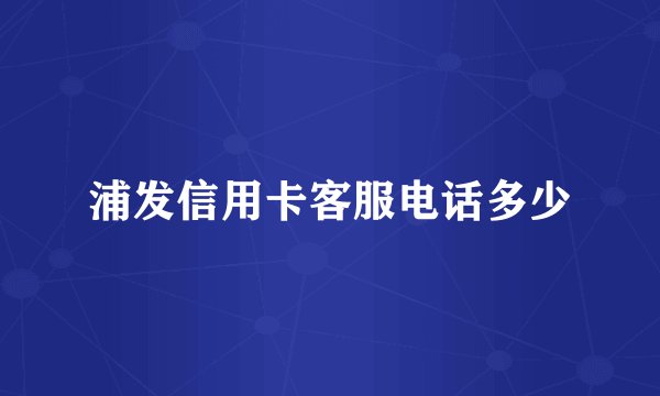 浦发信用卡客服电话多少