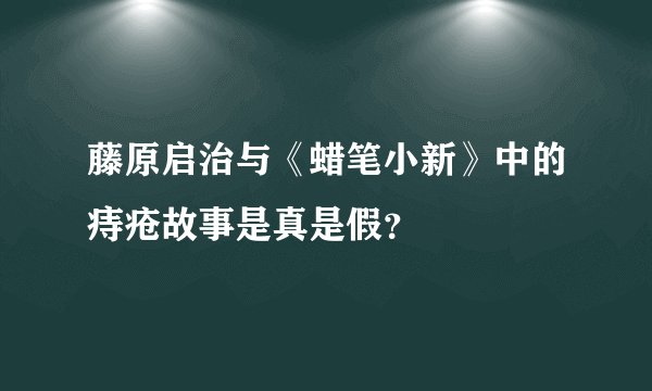 藤原启治与《蜡笔小新》中的痔疮故事是真是假?