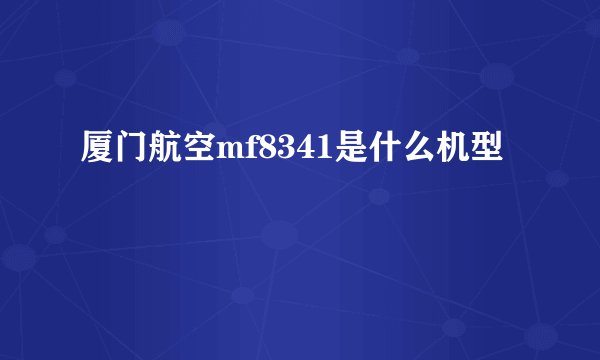 厦门航空mf8341是什么机型