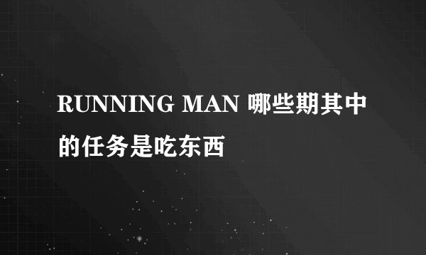 RUNNING MAN 哪些期其中的任务是吃东西