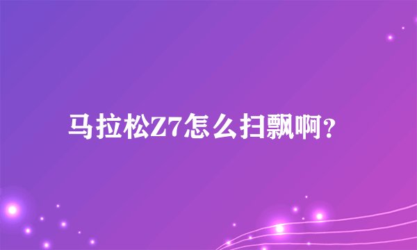 马拉松Z7怎么扫飘啊？