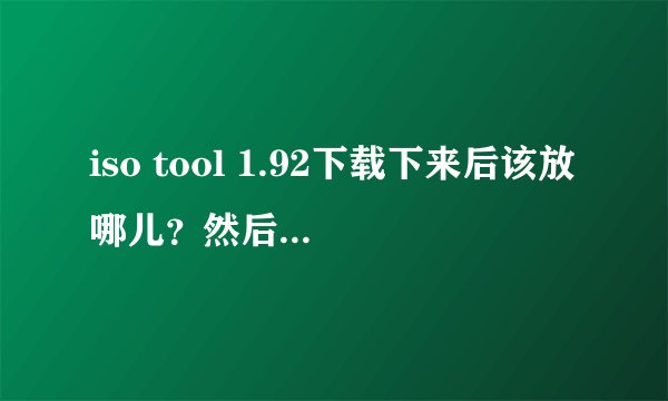 iso tool 1.92下载下来后该放哪儿？然后又要怎么使用？（主要是破解MHP3)
