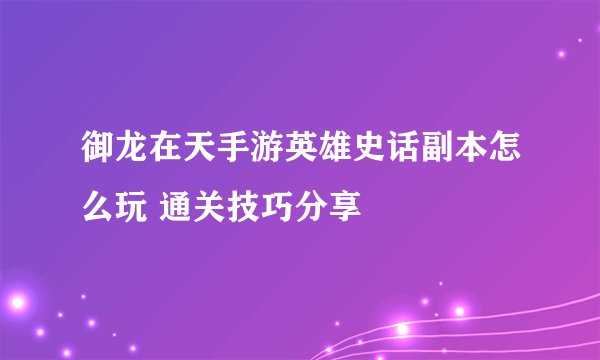 御龙在天手游英雄史话副本怎么玩 通关技巧分享