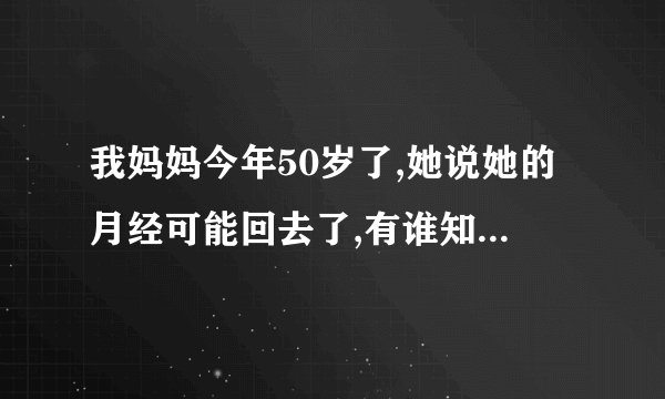 我妈妈今年50岁了,她说她的月经可能回去了,有谁知道回去之前的预兆和判断他的标准吗???