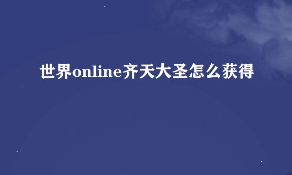 世界online齐天大圣怎么获得