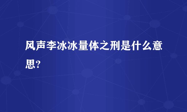 风声李冰冰量体之刑是什么意思?