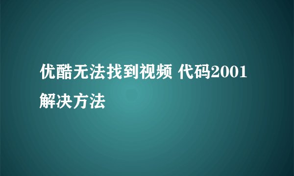 优酷无法找到视频 代码2001解决方法