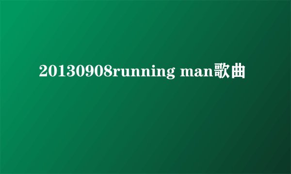 20130908running man歌曲
