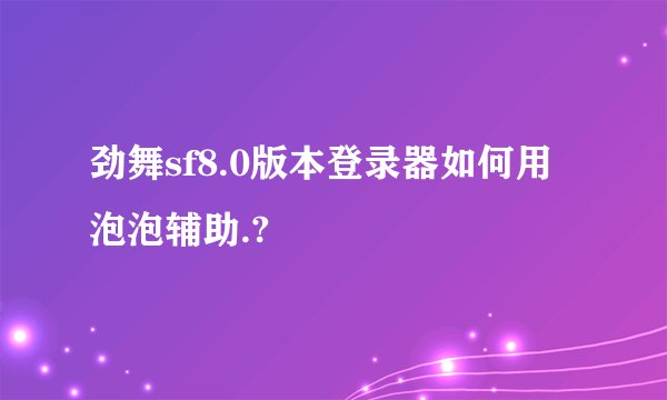 劲舞sf8.0版本登录器如何用泡泡辅助.?