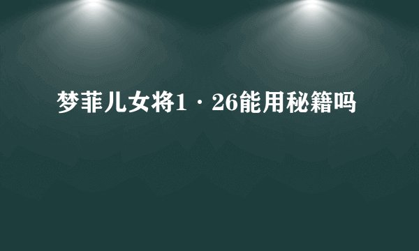 梦菲儿女将1·26能用秘籍吗
