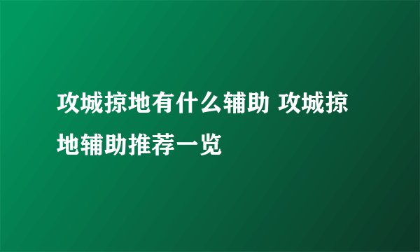 攻城掠地有什么辅助 攻城掠地辅助推荐一览