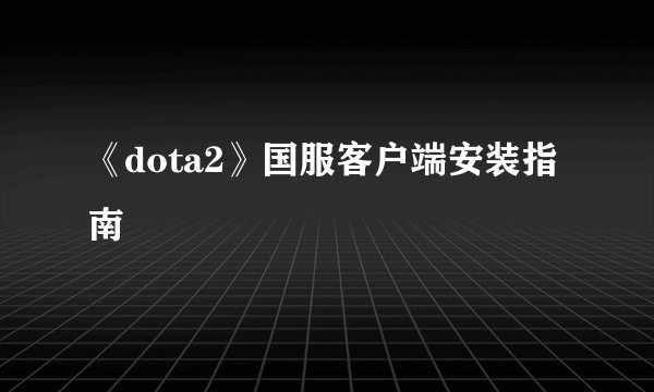 《dota2》国服客户端安装指南